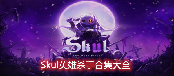 Skul英雄杀手合集大全